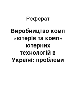 Реферат: Виробництво комп «ютерів та комп» ютерних технологій в Україні: проблеми і перспективи