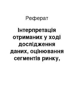 Реферат: Інтерпретація отриманих у ході дослідження даних, оцінювання сегментів ринку, вибір цільових сегментів