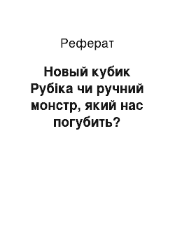 Реферат: Новый кубик Рубіка чи ручний монстр, який нас погубить?