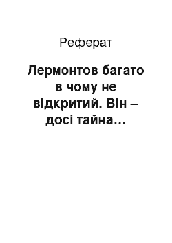 Реферат: Лермонтов багато в чому не відкритий. Він – досі тайна…