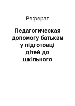 Реферат: Педагогическая допомогу батькам у підготовці дітей до шкільного обучению