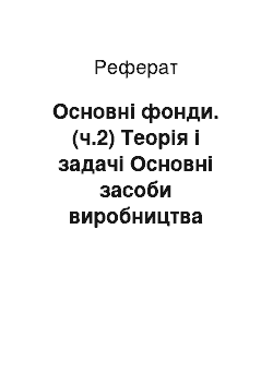 Реферат: Основні фонди. (ч.2) Теорія і задачі Основні засоби виробництва