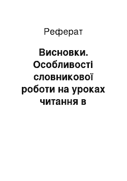 Реферат: Висновки. Особливості словникової роботи на уроках читання в початкових класах