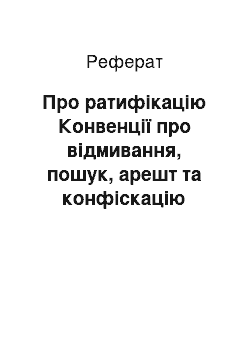 Реферат: Про ратифікацію Конвенції про відмивання, пошук, арешт та конфіскацію доходів, одержаних злочинним шляхом, 1990 рік (17.12.97)