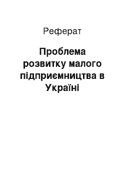 Реферат: Проблема розвитку малого підприємництва в Україні