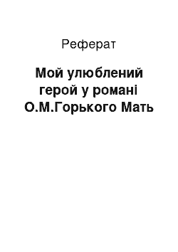 Реферат: Мой улюблений герой у романі О.М.Горького Мать