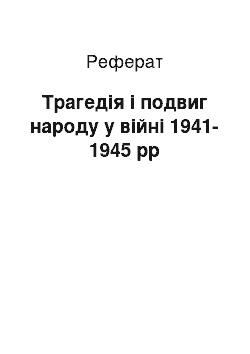 Реферат: Трагедія і подвиг народу у війні 1941-1945 рр