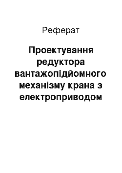 Реферат: Проектування редуктора вантажопідйомного механізму крана з електроприводом