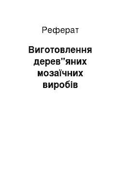 Реферат: Виготовлення дерев"яних мозаїчних виробів