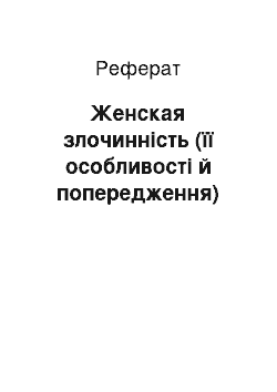 Реферат: Женская злочинність (її особливості й попередження)