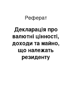 Реферат: Декларація про валютні цінності, доходи та майно, що належать резиденту України і знаходяться за її межами