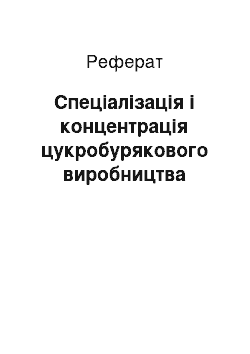 Реферат: Спеціалізація і концентрація цукробурякового виробництва