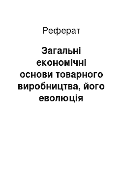 Реферат: Загальні економічні основи товарного виробництва, його еволюція