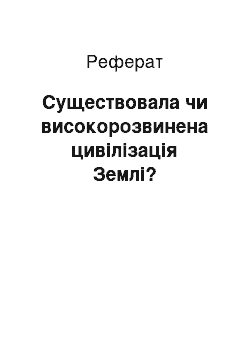 Реферат: Существовала чи високорозвинена цивілізація Землі?