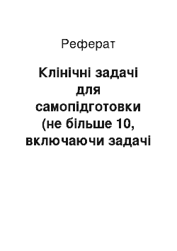 Реферат: Клінічні задачі для самопідготовки (не більше 10, включаючи задачі «КРОК-2»)