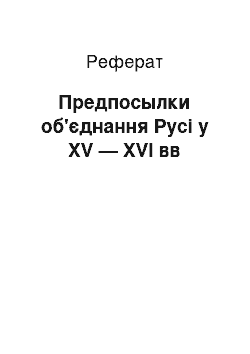 Реферат: Предпосылки об'єднання Русі у XV — XVI вв