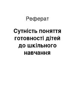 Реферат: Сутність поняття готовності дітей до шкільного навчання