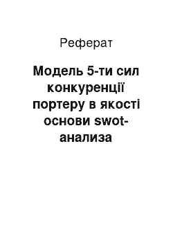 Реферат: Модель 5-ти сил конкуренції портеру в якості основи swot-анализа