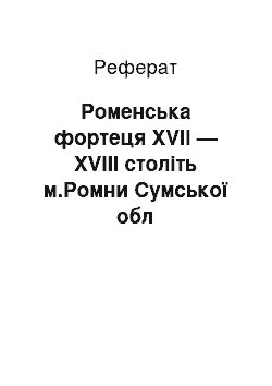 Реферат: Роменська фортеця ХVІІ — ХVIII століть м.Ромни Сумської обл