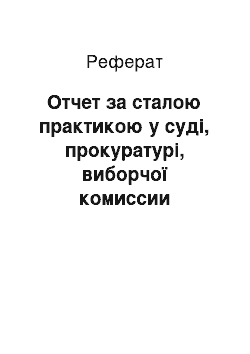 Реферат: Отчет за сталою практикою у суді, прокуратурі, виборчої комиссии