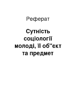 Реферат: Сутність соціології молоді, її об"єкт та предмет