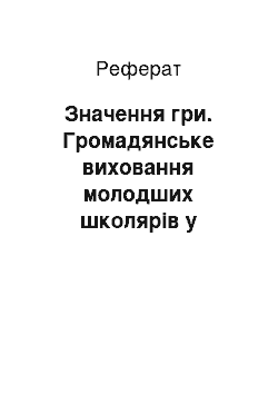 Реферат: Значення гри. Громадянське виховання молодших школярів у позаурочній діяльності