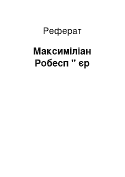 Реферат: Максиміліан Робесп " єр