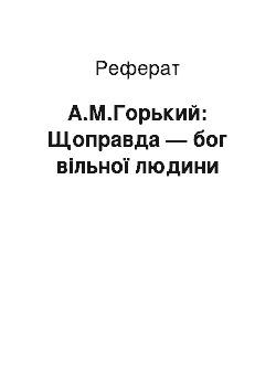 Реферат: А.М.Горький: Щоправда — бог вільної людини