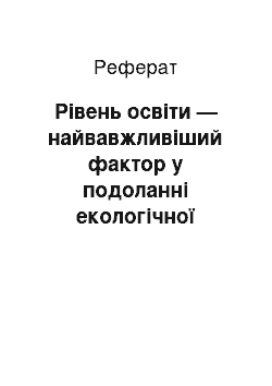 Реферат: Рівень освіти — найвавжливіший фактор у подоланні екологічної кризи на землі