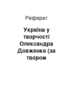 Реферат: Україна у творчостi Олександра Довженка (за твором Олександра Довженка «Україна в огнi»)