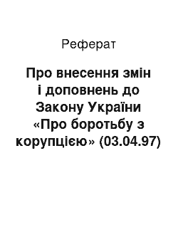 Реферат: Про внесення змін і доповнень до Закону України «Про боротьбу з корупцією» (03.04.97)