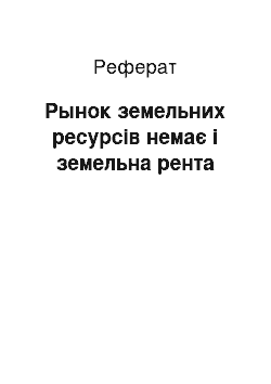 Реферат: Рынок земельних ресурсів немає і земельна рента