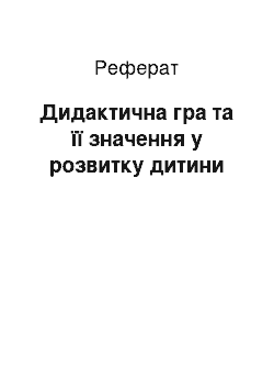 Реферат: Дидактична гра та її значення у розвитку дитини