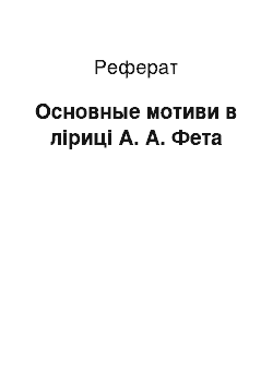 Реферат: Основные мотиви в ліриці А. А. Фета