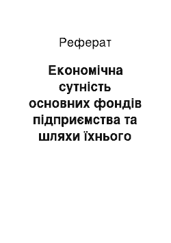 Реферат: Економічна сутність основних фондів підприємства та шляхи їхнього відтворення