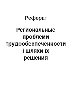 Реферат: Региональные проблеми трудообеспеченности і шляхи їх решения