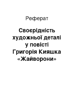 Реферат: Своєрідність художньої деталі у повісті Григорія Кияшка «Жайворони»