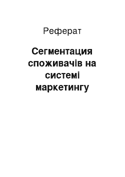 Реферат: Сегментация споживачів на системі маркетингу