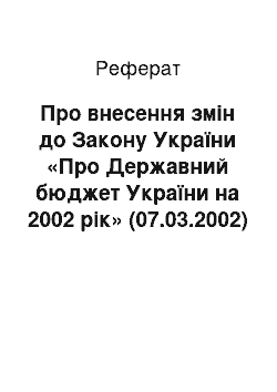 Реферат: Про внесення змін до Закону України «Про Державний бюджет України на 2002 рік» (07.03.2002)