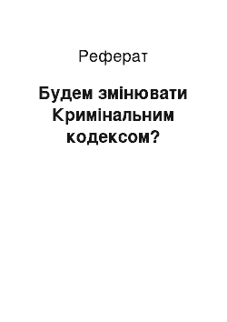 Реферат: Будем змінювати Кримінальним кодексом?