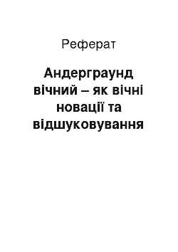 Реферат: Андерграунд вічний – як вічні новації та відшуковування