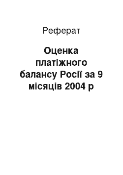 Реферат: Оценка платіжного балансу Росії за 9 місяців 2004 р