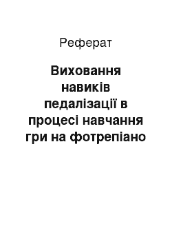 Реферат: Виховання навиків педалізації в процесі навчання гри на фотрепіано в ДМШ