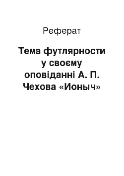 Реферат: Тема футлярности у своєму оповіданні А. П. Чехова «Ионыч»