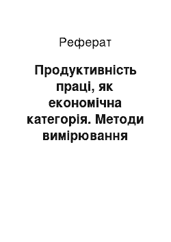 Реферат: Продуктивність праці, як економічна категорія. Методи вимірювання показники рівня продуктивності праці