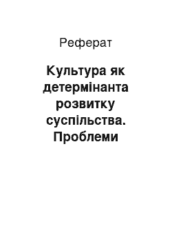 Реферат: Культура як детермінанта розвитку суспільства. Проблеми культури та соціуму