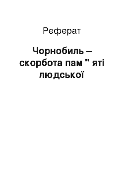 Реферат: Чорнобиль – скорбота пам " яті людської