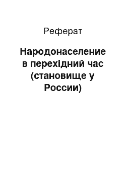 Реферат: Народонаселение в перехідний час (становище у России)