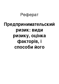 Реферат: Предпринимательский ризик: види ризику, оцінка факторів, і способи його мінімізації