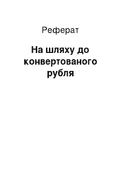 Реферат: На шляху до конвертируемому рублю